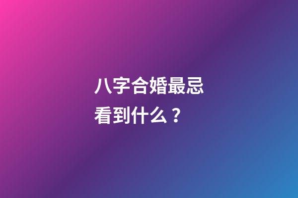 八字合婚最忌看到什么？